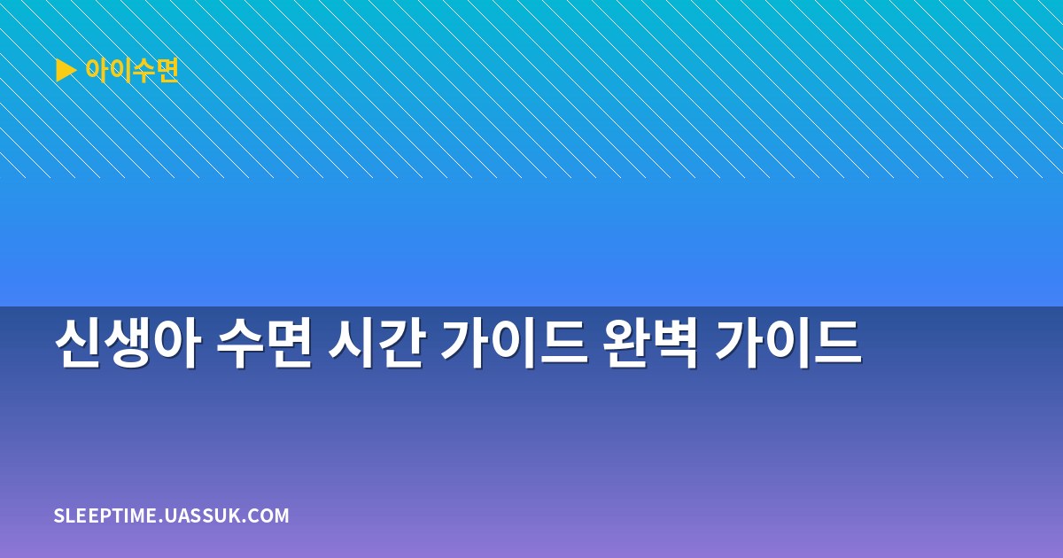 신생아 수면 시간 가이드 완벽 가이드