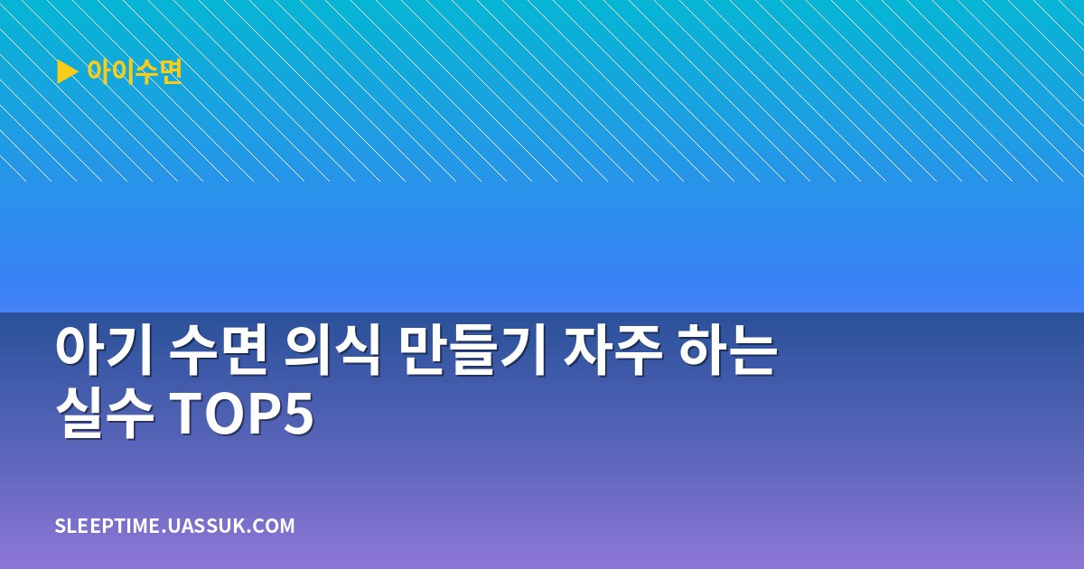 아기 수면 의식 만들기 자주 하는 실수 TOP5