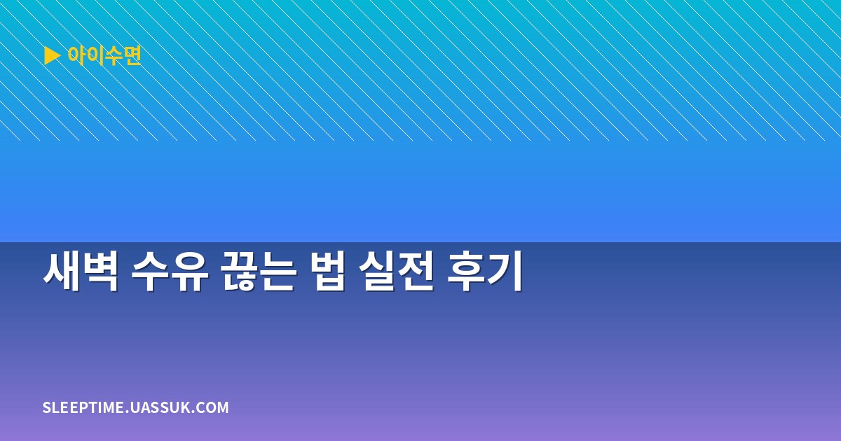 새벽 수유 끊는 법 실전 후기