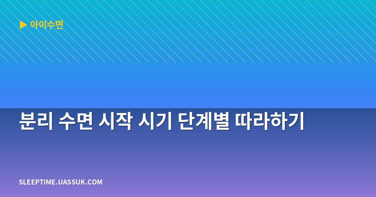 분리 수면 시작 시기 단계별 따라하기